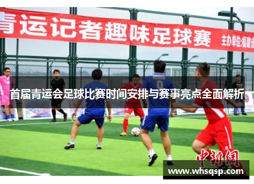 首届青运会足球比赛时间安排与赛事亮点全面解析