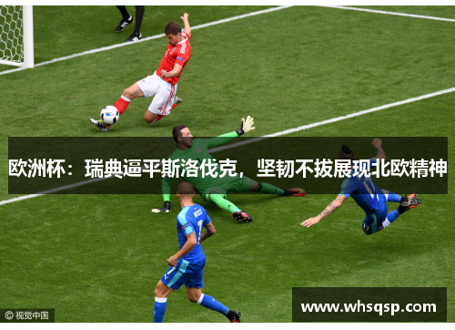 欧洲杯：瑞典逼平斯洛伐克，坚韧不拔展现北欧精神